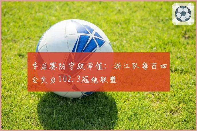 季后赛防守效率值：浙江队每百回合失分102.3冠绝联盟