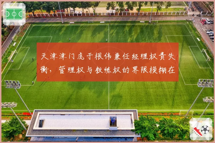天津津门虎于根伟兼任经理权责失衡，管理权与教练权的界限模糊在哪？