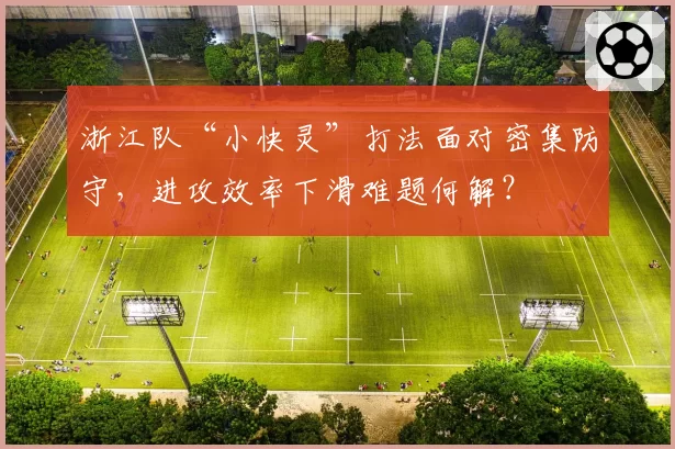 浙江队“小快灵”打法面对密集防守，进攻效率下滑难题何解？