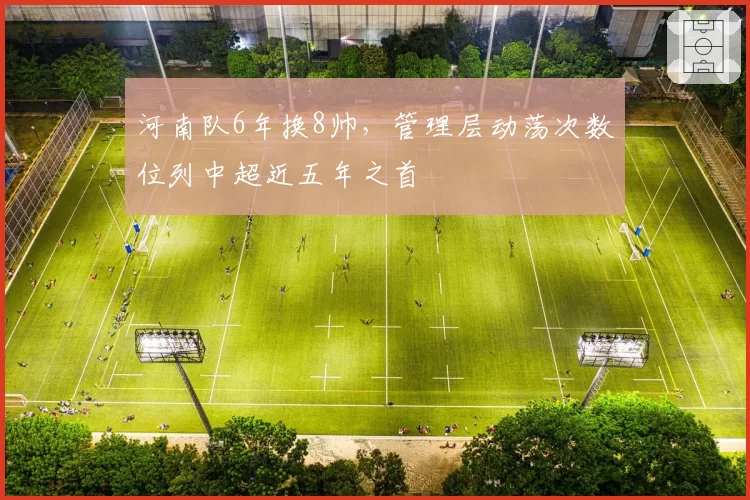 河南队6年换8帅，管理层动荡次数位列中超近五年之首