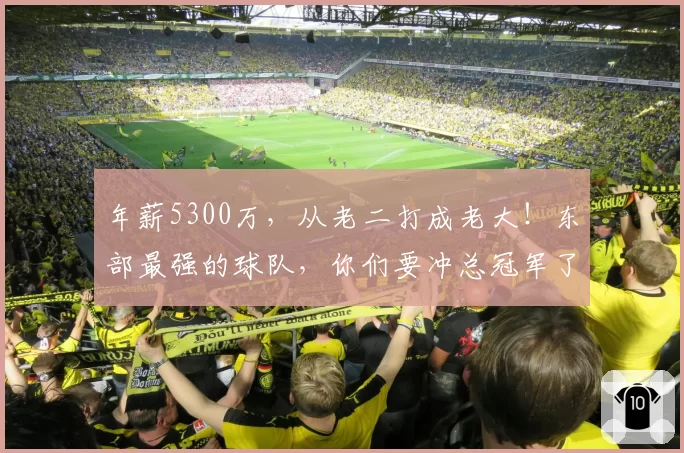 年薪5300万，从老二打成老大！东部最强的球队，你们要冲总冠军了