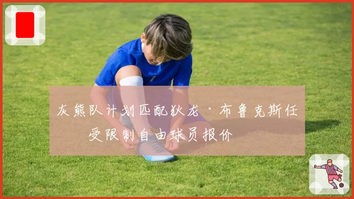 灰熊队计划匹配狄龙·布鲁克斯任何受限制自由球员报价