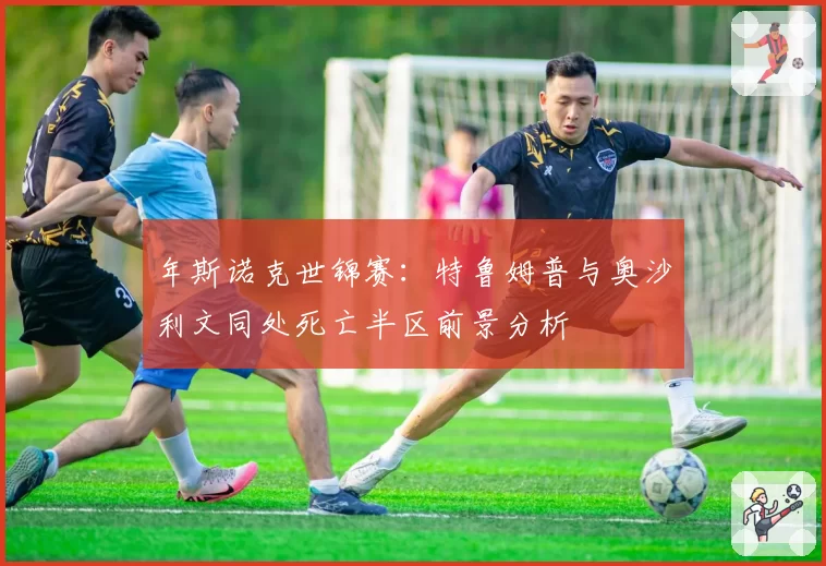 年斯诺克世锦赛：特鲁姆普与奥沙利文同处死亡半区前景分析