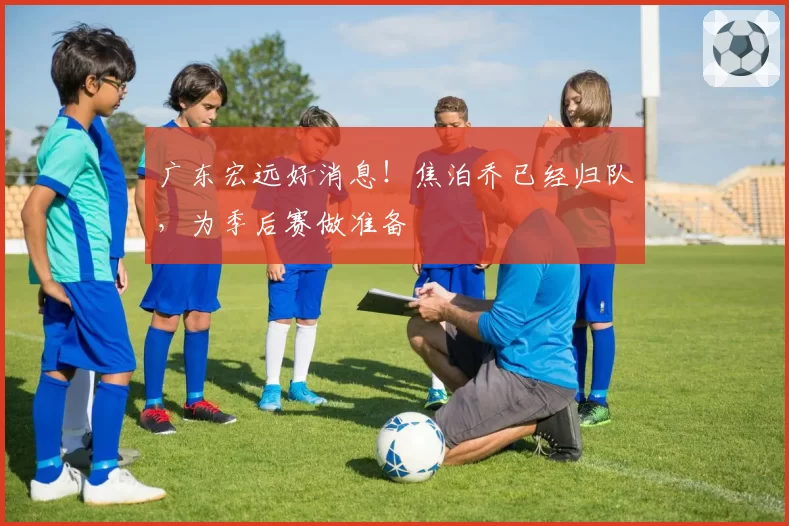 广东宏远好消息！焦泊乔已经归队，为季后赛做准备