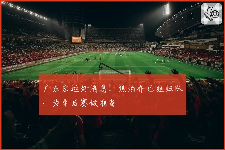 广东宏远好消息！焦泊乔已经归队，为季后赛做准备