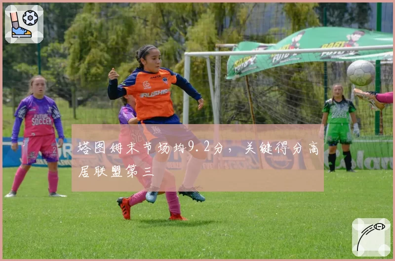 塔图姆末节场均9.2分，关键得分高居联盟第三