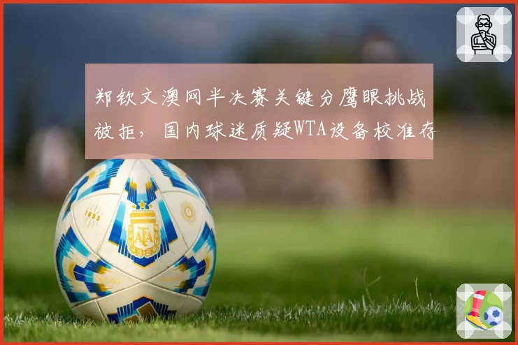 郑钦文澳网半决赛关键分鹰眼挑战被拒，国内球迷质疑WTA设备校准存在偏差