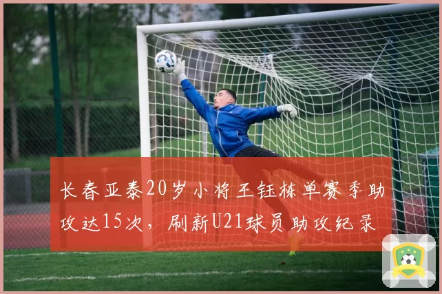 长春亚泰20岁小将王钰栋单赛季助攻达15次,刷新U21球员助攻纪录