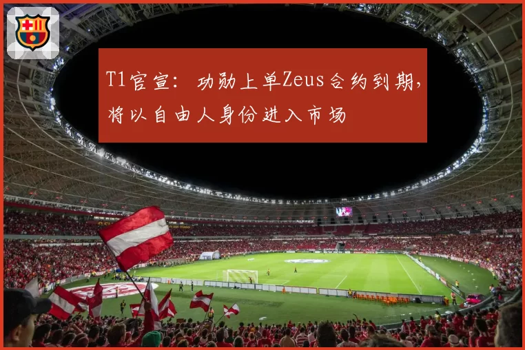 T1官宣：功勋上单Zeus合约到期，将以自由人身份进入市场