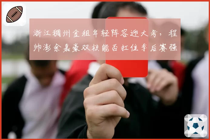 浙江稠州金租年轻阵容迎大考,程帅澎余嘉豪双核能否扛住季后赛强度